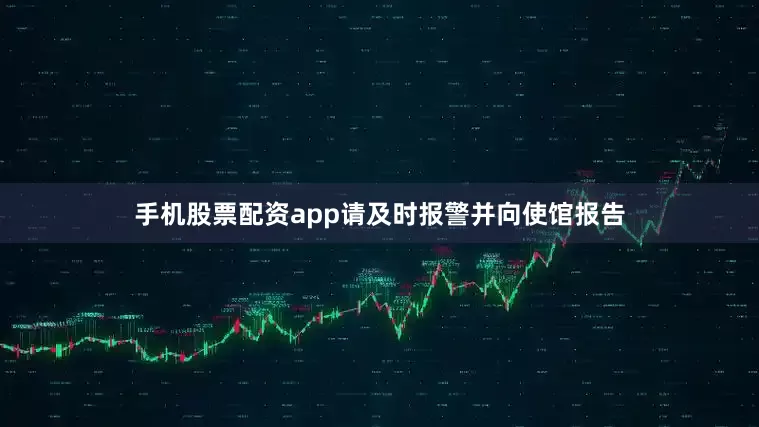 手机股票配资app请及时报警并向使馆报告