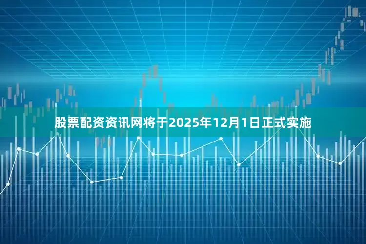 股票配资资讯网将于2025年12月1日正式实施