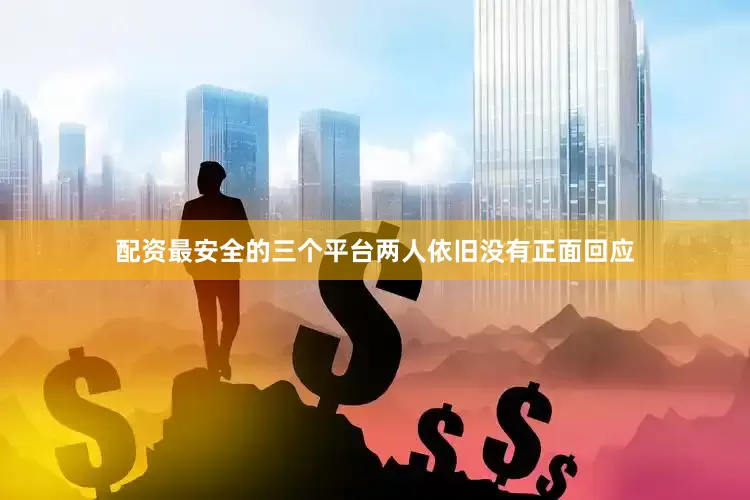 配资最安全的三个平台两人依旧没有正面回应