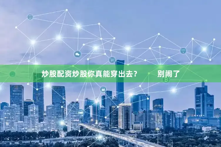 炒股配资炒股你真能穿出去？        别闹了