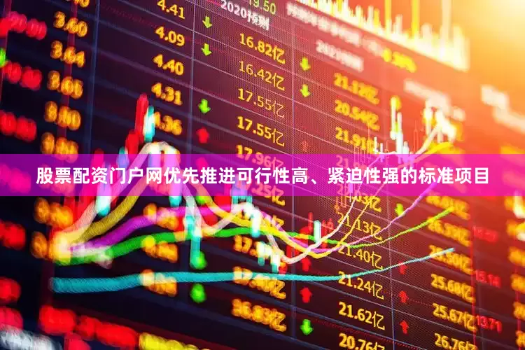 股票配资门户网优先推进可行性高、紧迫性强的标准项目