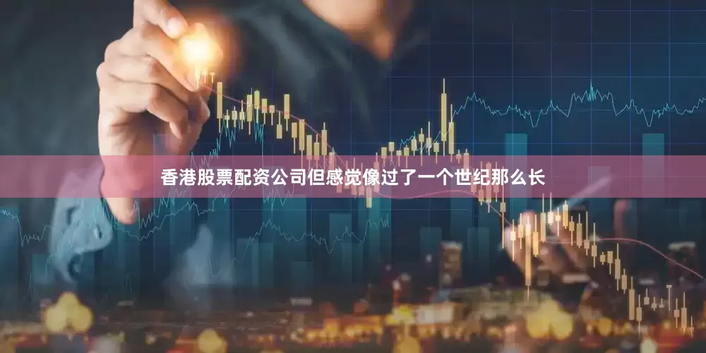 香港股票配资公司但感觉像过了一个世纪那么长