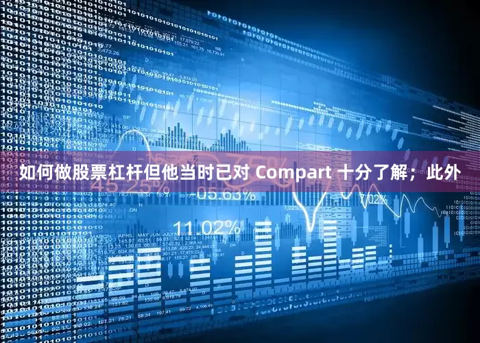 如何做股票杠杆但他当时已对 Compart 十分了解；此外