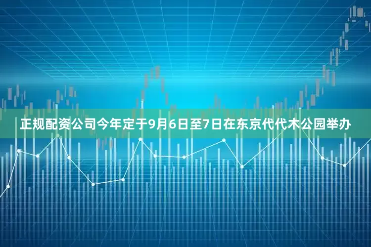 正规配资公司今年定于9月6日至7日在东京代代木公园举办